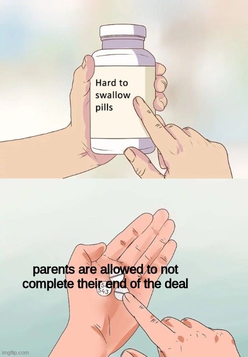 Hard To Swallow Pills Meme | parents are allowed to not complete their end of the deal | image tagged in memes,hard to swallow pills | made w/ Imgflip meme maker