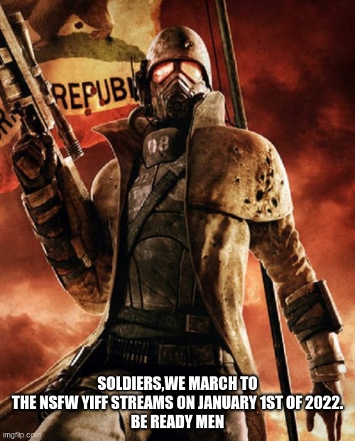 Our first move | SOLDIERS,WE MARCH TO THE NSFW YIFF STREAMS ON JANUARY 1ST OF 2022.
BE READY MEN | image tagged in fallout new vegas | made w/ Imgflip meme maker