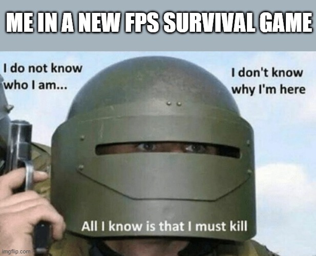 Survive not kill | ME IN A NEW FPS SURVIVAL GAME | image tagged in i don't know who i am i don't know why i'm here why i'm here | made w/ Imgflip meme maker