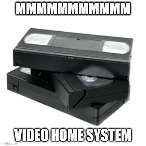 Vhs and chill | MMMMMMMMMMM; VIDEO HOME SYSTEM | image tagged in vhs and chill,memes | made w/ Imgflip meme maker