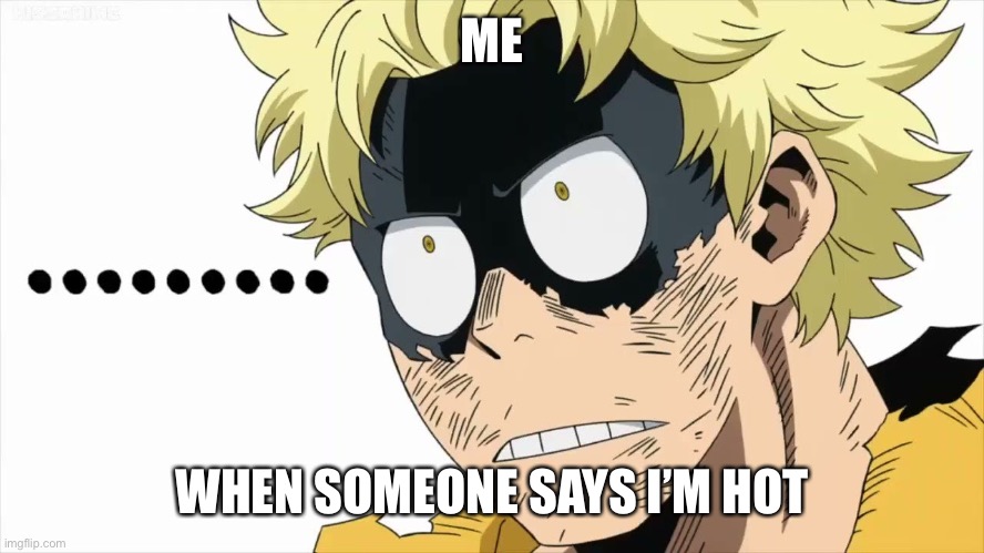 ME; WHEN SOMEONE SAYS I’M HOT | made w/ Imgflip meme maker