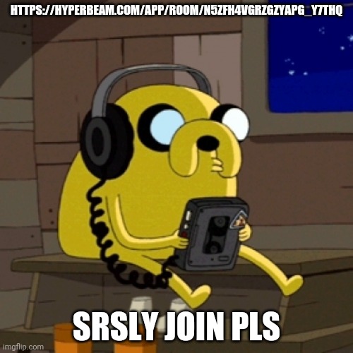 https://hyperbeam.com/app/room/N5zfh4vGRzGZyaPG_y7ThQ | HTTPS://HYPERBEAM.COM/APP/ROOM/N5ZFH4VGRZGZYAPG_Y7THQ; SRSLY JOIN PLS | image tagged in jake the dog vibing | made w/ Imgflip meme maker