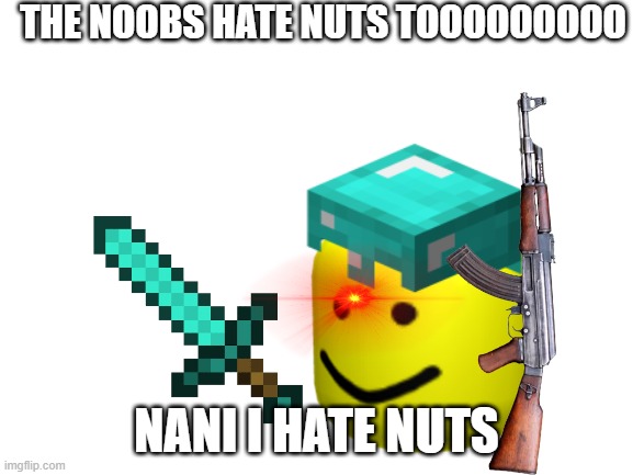 THE NOOBS HATE NUTS TOOOOOOOOO NANI I HATE NUTS | made w/ Imgflip meme maker