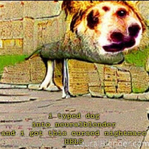 HELP | i typed dog into neuralblender and i got this cursed nightmare
HELP | made w/ Imgflip meme maker