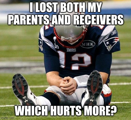 tom Brady sad |  I LOST BOTH MY PARENTS AND RECEIVERS; WHICH HURTS MORE? | image tagged in tom brady sad | made w/ Imgflip meme maker