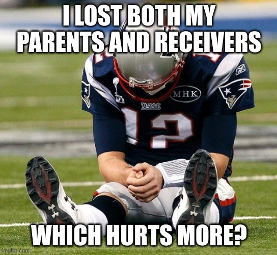 conflicted |  I LOST BOTH MY PARENTS AND RECEIVERS; WHICH HURTS MORE? | image tagged in tom brady sad | made w/ Imgflip meme maker