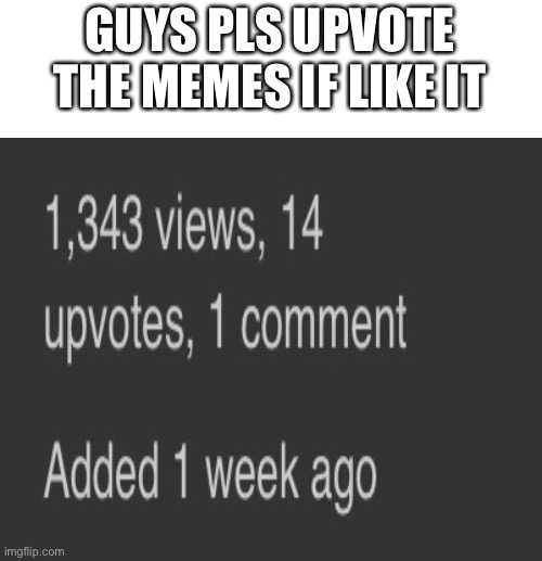 GUYS PLS UPVOTE THE MEMES IF LIKE IT | image tagged in memes | made w/ Imgflip meme maker
