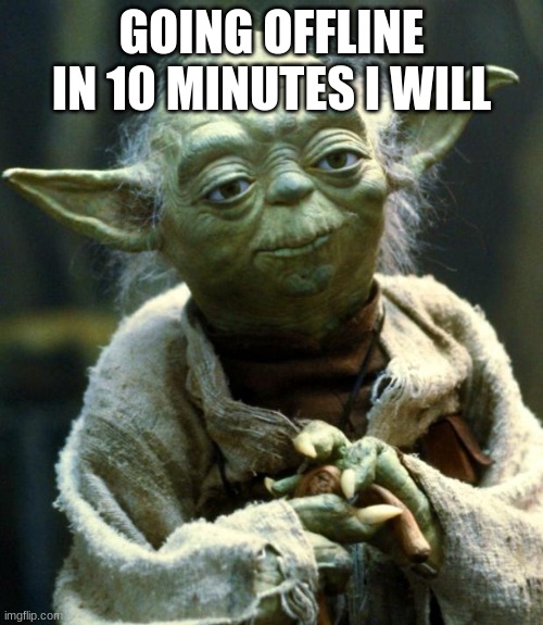 Star Wars Yoda | GOING OFFLINE IN 10 MINUTES I WILL | image tagged in memes,star wars yoda | made w/ Imgflip meme maker
