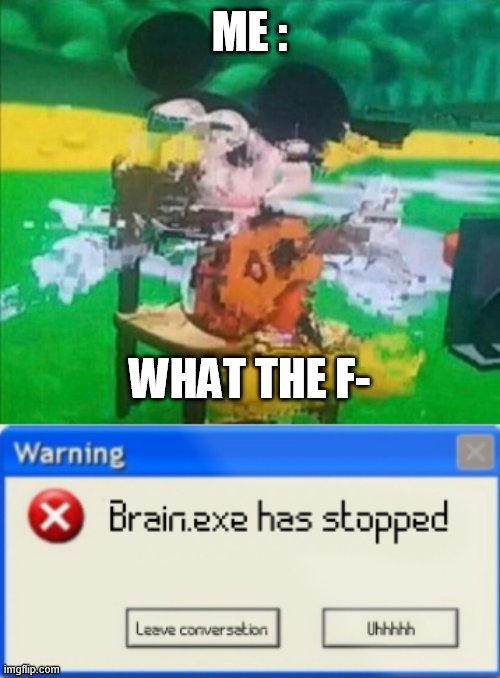 ME : WHAT THE F- | image tagged in glitchy mickey,brain exe has stopped | made w/ Imgflip meme maker