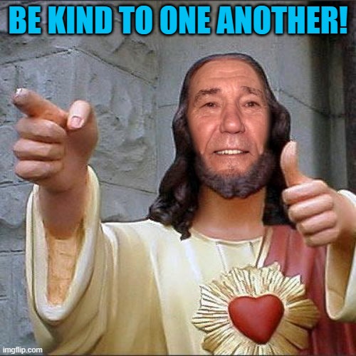 BE KIND TO ONE ANOTHER! | image tagged in kewl christ | made w/ Imgflip meme maker