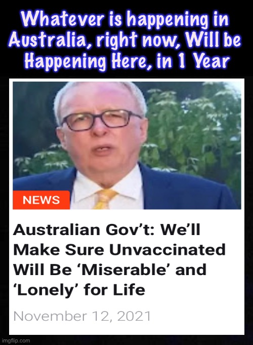 Even if you hate the Unvaccinated, This would be bad for Everyone | Whatever is happening in 
Australia, right now, Will be 
Happening Here, in 1 Year | image tagged in memes,classes of citizens,bad for all,not in america,eveyone will suffer,power money control | made w/ Imgflip meme maker