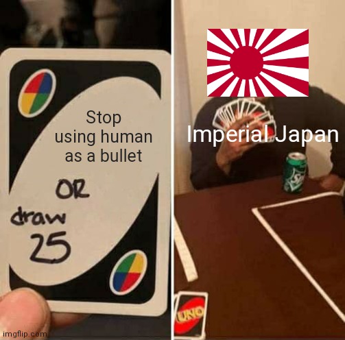 Imagine using real bombs | Stop using human as a bullet; Imperial Japan | image tagged in memes,uno draw 25 cards,japan,history,historical meme,bullets | made w/ Imgflip meme maker
