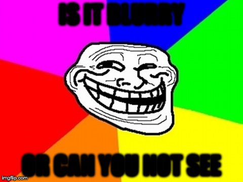 Troll Face Colored | IS IT BLURRY OR CAN YOU NOT SEE | image tagged in memes,troll face colored | made w/ Imgflip meme maker