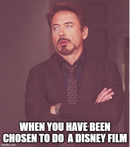 Face You Make Robert Downey Jr | WHEN YOU HAVE BEEN CHOSEN TO DO  A DISNEY FILM | image tagged in memes,face you make robert downey jr | made w/ Imgflip meme maker