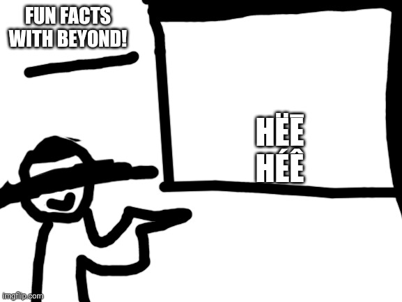 Blank White Template | FUN FACTS WITH BEYOND! HËĒ
HÉÊ | image tagged in blank white template | made w/ Imgflip meme maker