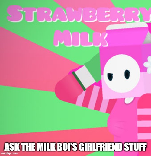 milky's girlfriend | ASK THE MILK BOI'S GIRLFRIEND STUFF | image tagged in milky's girlfriend | made w/ Imgflip meme maker