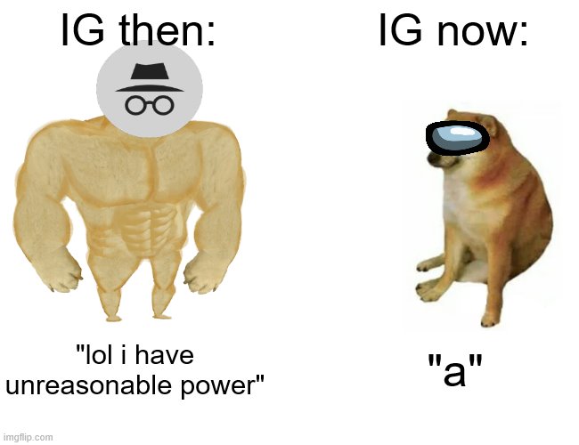 Buff Doge vs. Cheems | IG then:; IG now:; "lol i have unreasonable power"; "a" | image tagged in memes,buff doge vs cheems | made w/ Imgflip meme maker