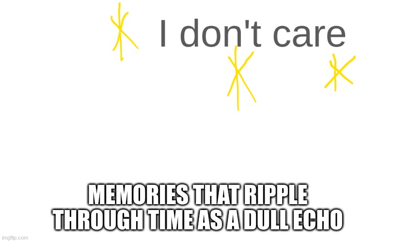 MEMORIES THAT RIPPLE THROUGH TIME AS A DULL ECHO | made w/ Imgflip meme maker