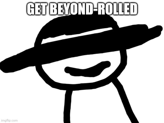 5 upvotes and I post this in politics | GET BEYOND-ROLLED | image tagged in blank white template | made w/ Imgflip meme maker