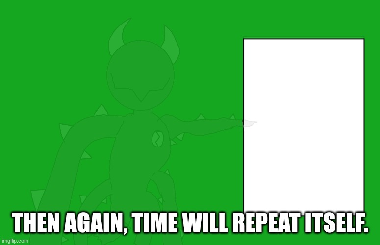 THEN AGAIN, TIME WILL REPEAT ITSELF. | made w/ Imgflip meme maker