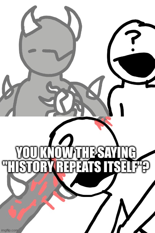 DO YOU KNOW THE SAYING "HISTORY REPEATS ITSELF"? | made w/ Imgflip meme maker