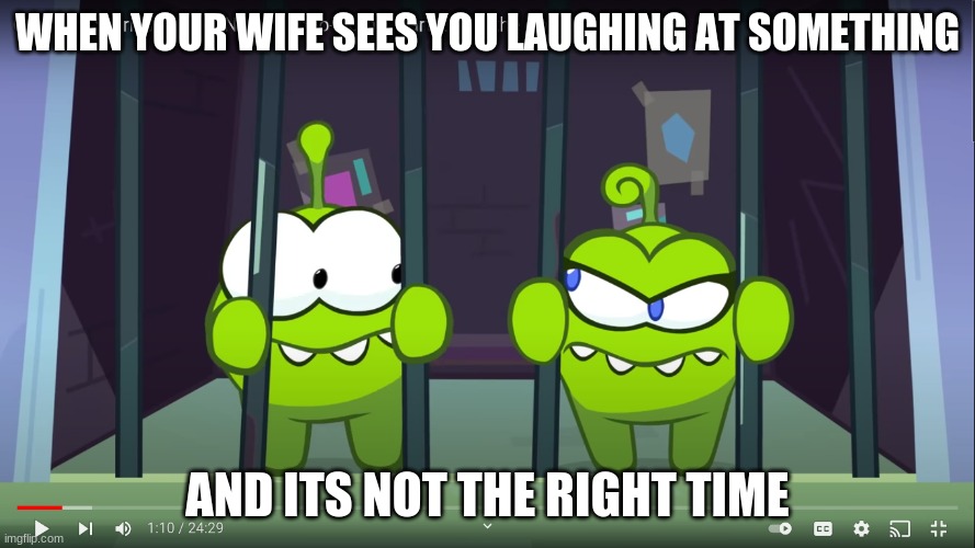 laugh gone wrong | WHEN YOUR WIFE SEES YOU LAUGHING AT SOMETHING; AND ITS NOT THE RIGHT TIME | image tagged in funny | made w/ Imgflip meme maker