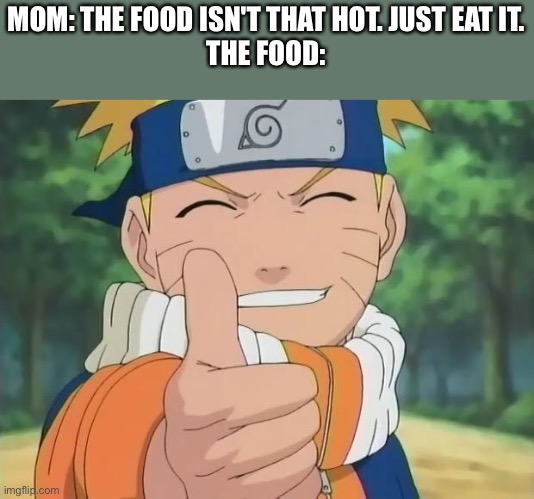 Got a scar on my tongue from eating it. Had to go to the doctor. | MOM: THE FOOD ISN'T THAT HOT. JUST EAT IT.
THE FOOD: | image tagged in naruto thumbs up | made w/ Imgflip meme maker