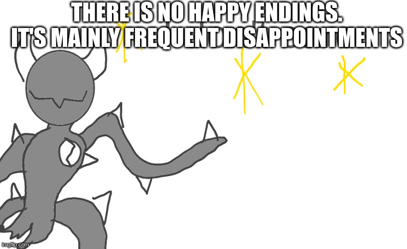 THERE IS NO HAPPY ENDINGS. IT'S MAINLY FREQUENT DISAPPOINTMENTS | made w/ Imgflip meme maker