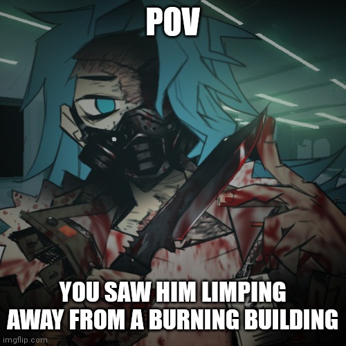 POV; YOU SAW HIM LIMPING AWAY FROM A BURNING BUILDING | made w/ Imgflip meme maker