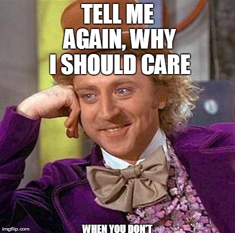 Creepy Condescending Wonka Meme | TELL ME AGAIN, WHY I SHOULD CARE WHEN YOU DON'T | image tagged in memes,creepy condescending wonka | made w/ Imgflip meme maker