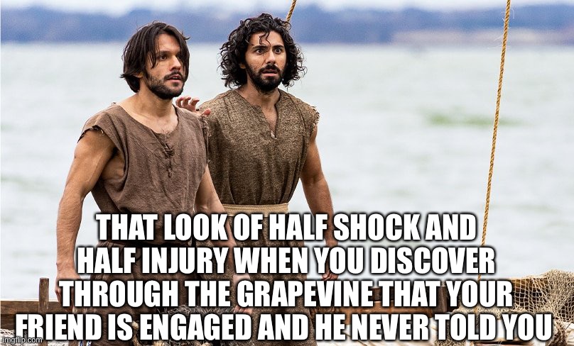 The Chosen | THAT LOOK OF HALF SHOCK AND HALF INJURY WHEN YOU DISCOVER THROUGH THE GRAPEVINE THAT YOUR FRIEND IS ENGAGED AND HE NEVER TOLD YOU | image tagged in the chosen | made w/ Imgflip meme maker