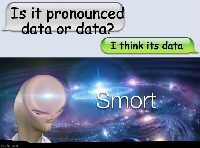 Nice... | Is it pronounced data or data? I think its data | image tagged in meme man smort,text messages | made w/ Imgflip meme maker