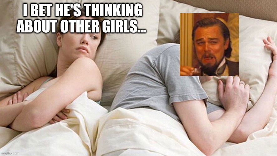 Yes He Is | I BET HE'S THINKING ABOUT OTHER GIRLS... | image tagged in he's probably thinking about girls | made w/ Imgflip meme maker