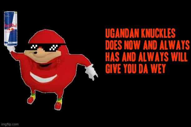 Figure i throw another one on here LMAOOOO (DA WEY TLOK TLOK TLOK TLOK TLOK TLOK) | image tagged in ugandan knuckles,black meme,red bull,dank memes,do you know da wae,savage | made w/ Imgflip meme maker