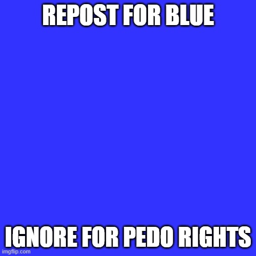 Blank Transparent Square | REPOST FOR BLUE; IGNORE FOR PEDO RIGHTS | image tagged in memes,blank transparent square | made w/ Imgflip meme maker
