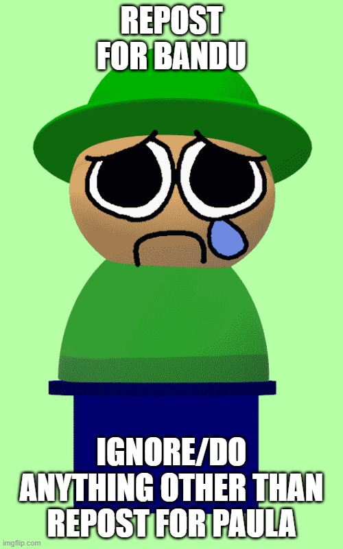 REPOST FOR BANDU; IGNORE/DO ANYTHING OTHER THAN REPOST FOR PAULA | made w/ Imgflip meme maker