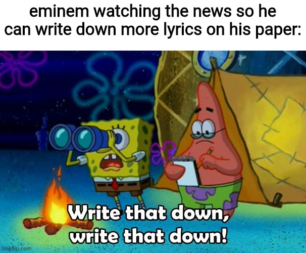 write that down | eminem watching the news so he can write down more lyrics on his paper: | image tagged in write that down | made w/ Imgflip meme maker