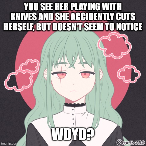 YOU SEE HER PLAYING WITH KNIVES AND SHE ACCIDENTLY CUTS HERSELF, BUT DOESN'T SEEM TO NOTICE; WDYD? | made w/ Imgflip meme maker