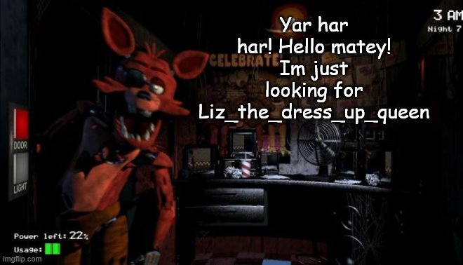 Where is she? Like, I know she changed her username and stuff but??? | Yar har har! Hello matey! Im just looking for Liz_the_dress_up_queen | image tagged in foxy five nights at freddy's | made w/ Imgflip meme maker