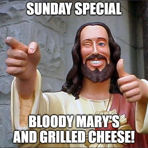 Buddy Christ | SUNDAY SPECIAL; BLOODY MARY'S AND GRILLED CHEESE! | image tagged in memes,buddy christ | made w/ Imgflip meme maker