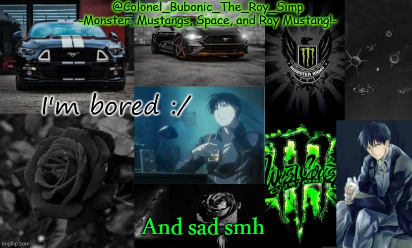 Monster, Mustangs, Space, and Roy Mustang oh my! | I'm bored :/; And sad smh | image tagged in monster mustangs space and roy mustang oh my | made w/ Imgflip meme maker