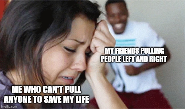 Depression hours | MY FRIENDS PULLING PEOPLE LEFT AND RIGHT; ME WHO CAN'T PULL ANYONE TO SAVE MY LIFE | image tagged in girl crying guy happy | made w/ Imgflip meme maker