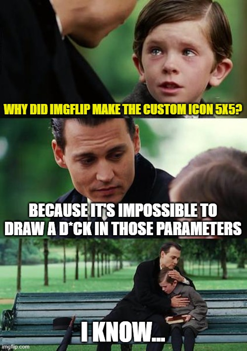 I have a strong hunch this is why. Please read my comments. | WHY DID IMGFLIP MAKE THE CUSTOM ICON 5X5? BECAUSE IT'S IMPOSSIBLE TO DRAW A D*CK IN THOSE PARAMETERS; I KNOW... | image tagged in memes,finding neverland,drawing,privates,custom,imgflip | made w/ Imgflip meme maker