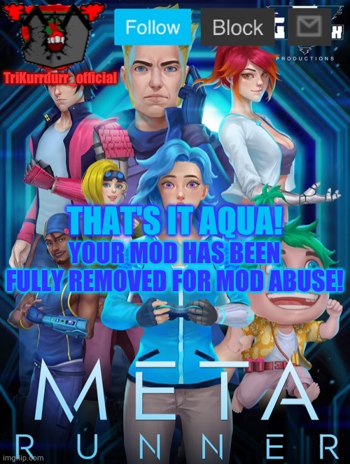 Tricky's Meta Runner template (Thanks Auditor!) | THAT'S IT AQUA! YOUR MOD HAS BEEN FULLY REMOVED FOR MOD ABUSE! | image tagged in trikurrdurr_official's meta runner template thanks auditor | made w/ Imgflip meme maker