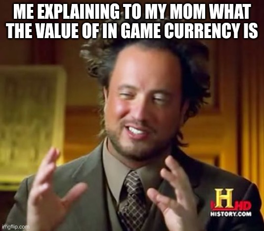 Ancient Aliens | ME EXPLAINING TO MY MOM WHAT THE VALUE OF IN GAME CURRENCY IS | image tagged in memes,ancient aliens | made w/ Imgflip meme maker