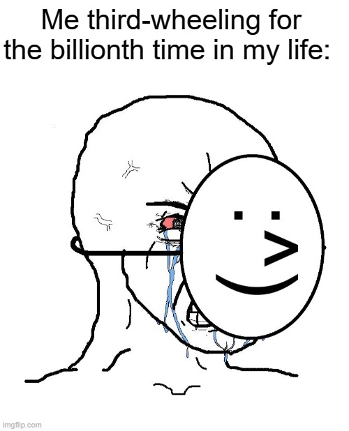 e | Me third-wheeling for the billionth time in my life: | image tagged in blank white template,pretending to be happy hiding crying behind a mask | made w/ Imgflip meme maker