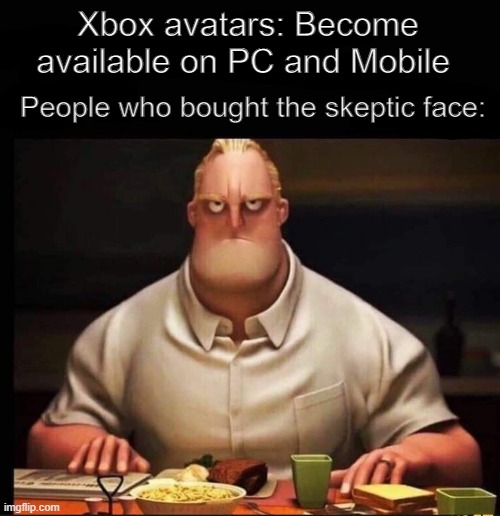 Mr Incredible Annoyed | Xbox avatars: Become available on PC and Mobile; People who bought the skeptic face: | image tagged in mr incredible annoyed | made w/ Imgflip meme maker