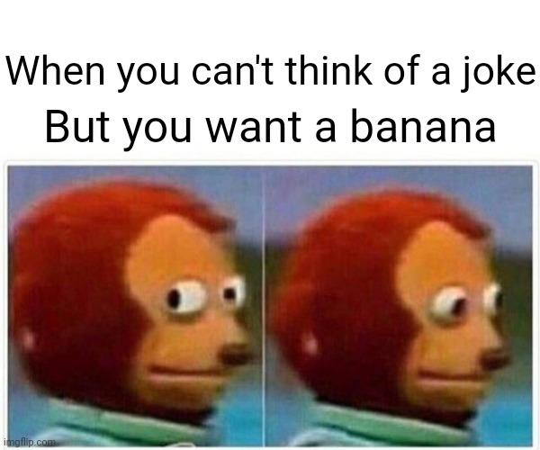 Monkey Puppet Meme | When you can't think of a joke But you want a banana | image tagged in memes,monkey puppet | made w/ Imgflip meme maker