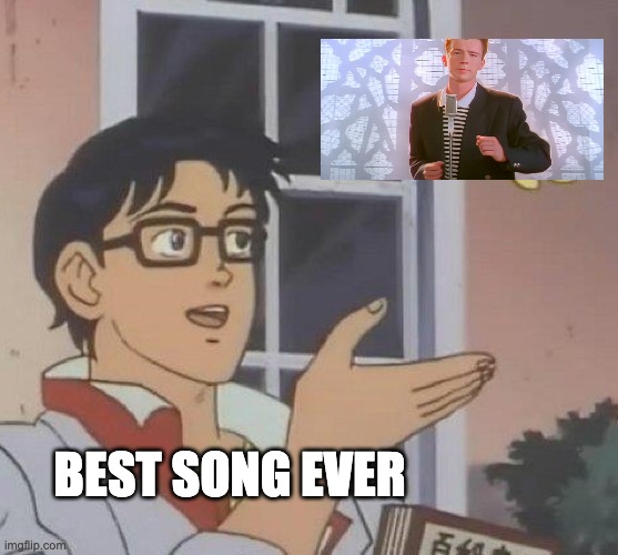 Is This A Pigeon | BEST SONG EVER | image tagged in memes,is this a pigeon | made w/ Imgflip meme maker
