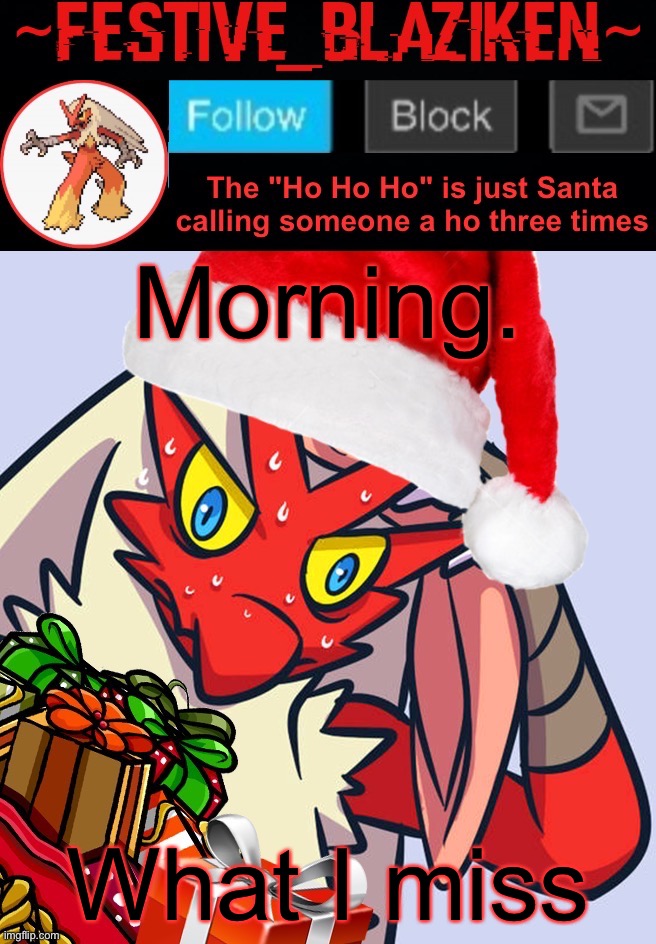 Festive_Blaziken announcement template | Morning. What I miss | image tagged in festive_blaziken announcement template | made w/ Imgflip meme maker